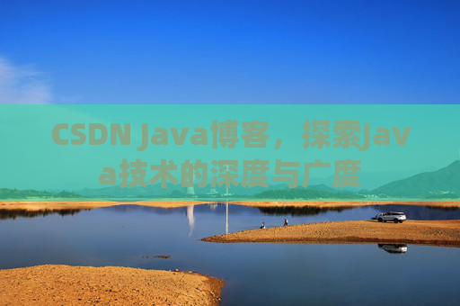 CSDN Java博客,探索Java技术的深度与广度 CSDN Java博客,探索Java技术的深度与广度